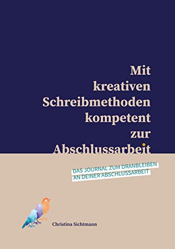Mit kreativen Schreibmethoden kompetent zur Abschlussarbeit: Das Journal zum Dranbleiben an deiner Abschlussarbeit
