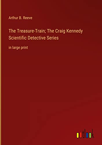 The Treasure-Train; The Craig Kennedy Scientific Detective Series: in large print