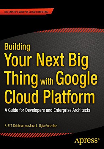 Building Your Next Big Thing with Google Cloud Platform: A Guide for Developers and Enterprise Architects