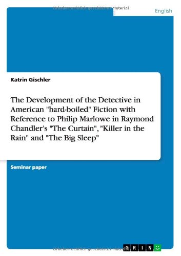 The Development of the Detective in American hard-boiled Fiction with Reference to Philip Marlowe in Raymond Chandler's The Curtain, Killer in the Rain and The Big Sleep