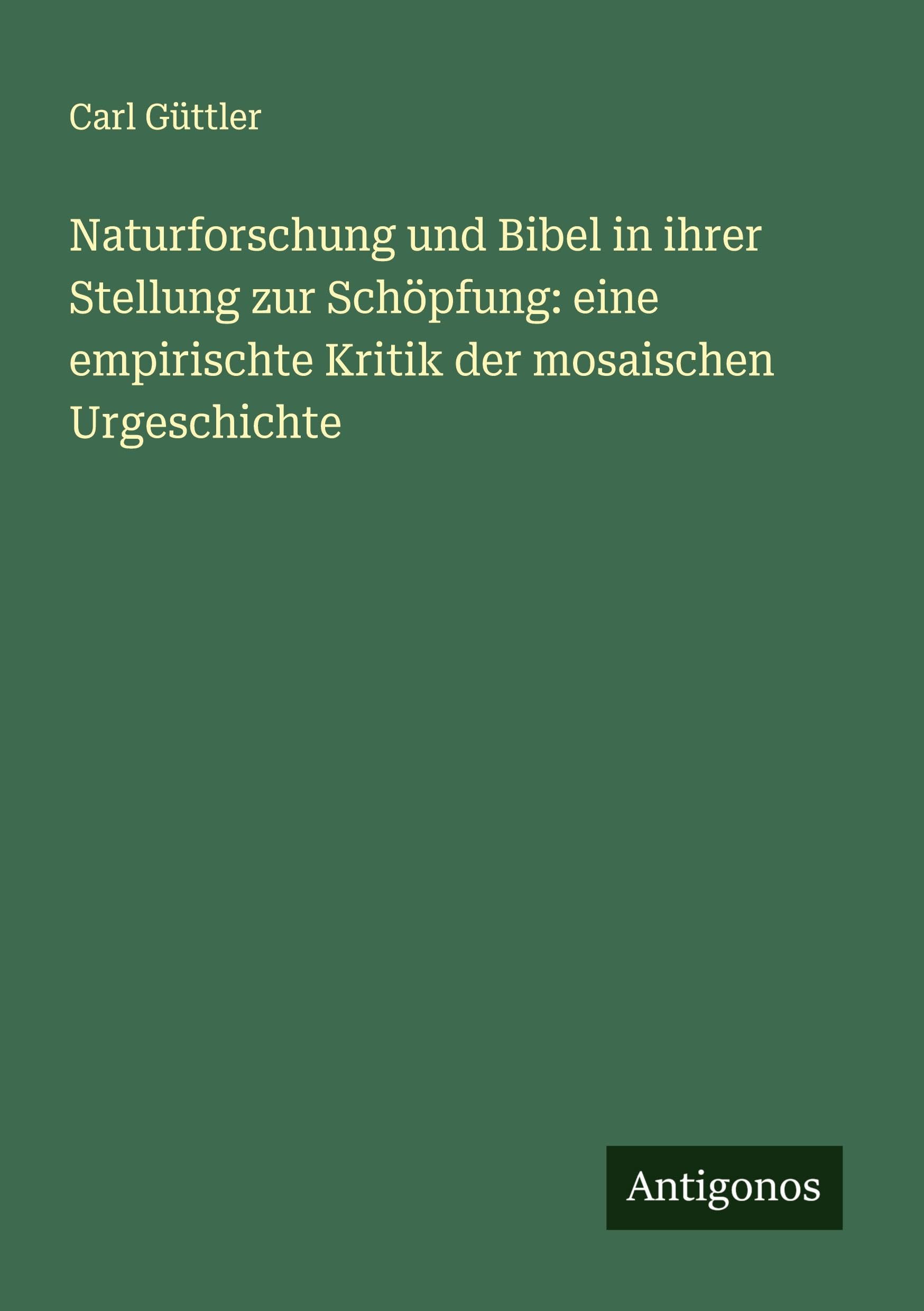 Naturforschung und Bibel in ihrer Stellung zur Schöpfung: eine empirischte Kritik der mosaischen Urgeschichte