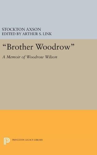 Brother Woodrow: A Memoir of Woodrow Wilson by Stockton Axson (Princeton Legacy Library)