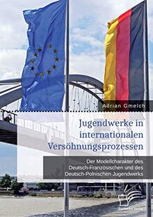 Jugendwerke in internationalen Versöhnungsprozessen. Der Modellcharakter des Deutsch-Französischen und des Deutsch-Polnischen Jugendwerks