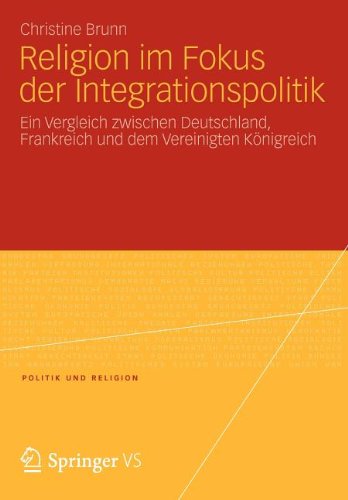 Religion im Fokus der Integrationspolitik: Ein Vergleich zwischen Deutschland, Frankreich und dem Vereinigten Königreich (Politik und Religion) (German Edition)