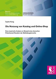 Die Nutzung von Katalog und Online-Shop: Eine empirische Analyse am Beispiel eines deutschen Multichannel-Retailers der Bekleidungsbranche (Kundenorientierte Unternehmensführung)