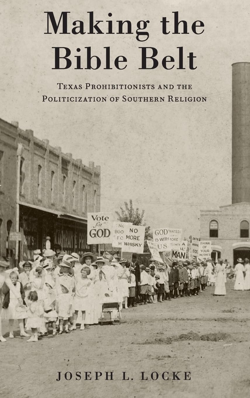 Making the Bible Belt: Texas Prohibitionists and the Politicization of Southern Religion