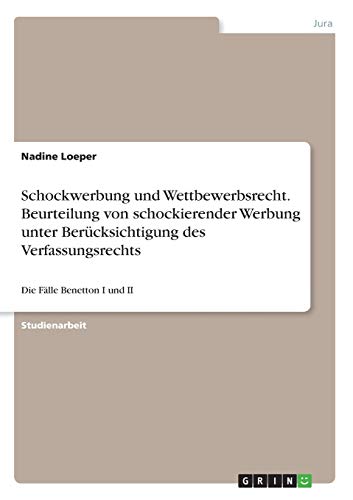 Schockwerbung und Wettbewerbsrecht. Beurteilung von schockierender Werbung unter Berücksichtigung des Verfassungsrechts: Die Fälle Benetton I und II