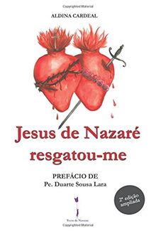 Jesus de Nazaré resgatou-me: Prefácio de Pe. Duarte Sousa Lara 2ª edição ampliada