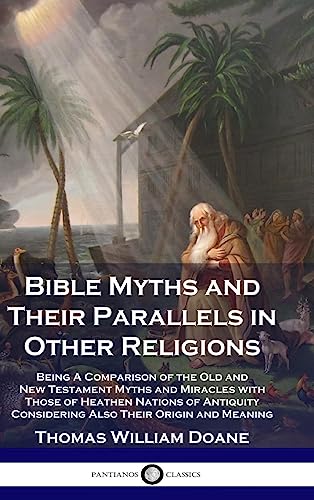 Bible Myths and Their Parallels in Other Religions: Being A Comparison of the Old and New Testament Myths and Miracles with Those of Heathen Nations ... Considering Also Their Origin and Meaning