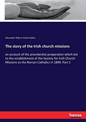 The story of the Irish church missions: an account of the providential preparation which led to the establishment of the Society for Irish Church Missions to the Roman Catholics in 1849. Part 1