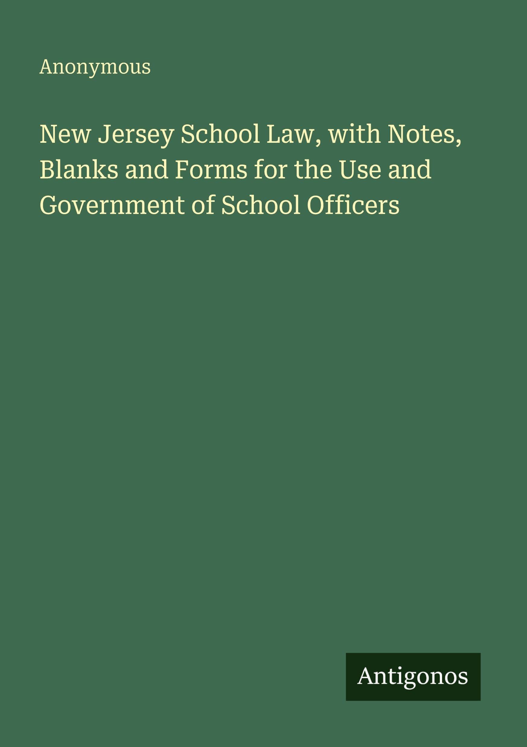 New Jersey School Law, with Notes, Blanks and Forms for the Use and Government of School Officers