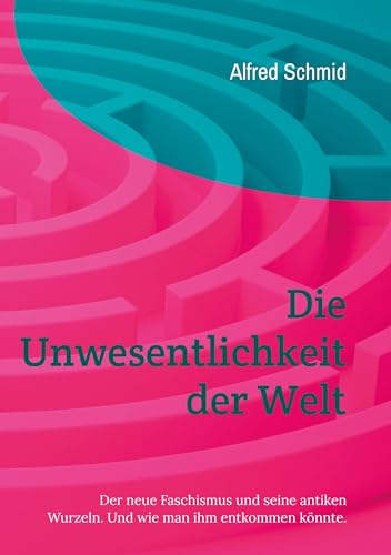 Die Unwesentlichkeit der Welt: Der neue Faschismus und seine antiken Wurzeln. Und wie man ihm entkommen könnte.