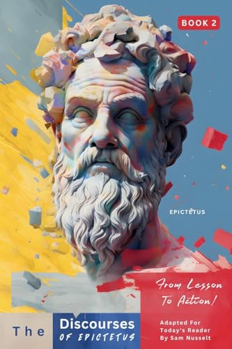 The Discourses of Epictetus (Book 2) – From Lesson To Action!: Adapted For Today's Reader | Bringing Stoic Philosophy to the Present (Epictetus' ... - From Lesson to Action! Bringing Stoic)