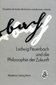 Ludwig Feuerbach und die Philosophie der Zukunft: Internationale Arbeitsgemeinschaft Am ZiF Der Universitaet Bielefeld 1989