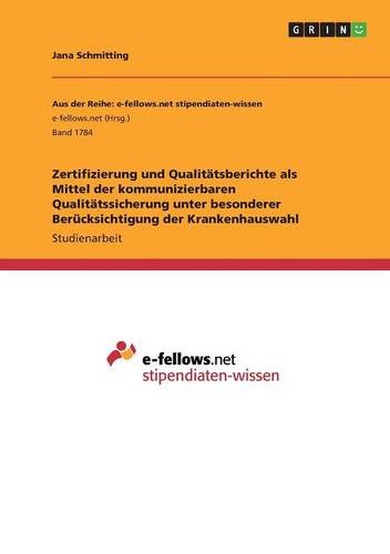 Zertifizierung und Qualitätsberichte als Mittel der kommunizierbaren Qualitätssicherung unter besonderer Berücksichtigung der Krankenhauswahl