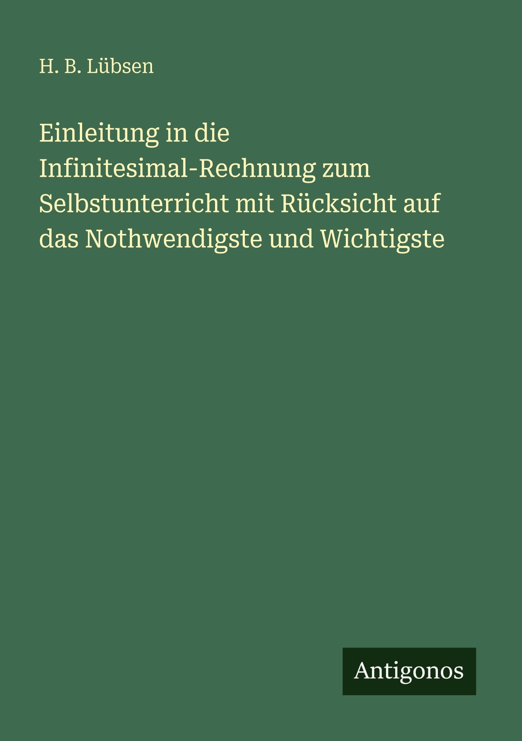 Einleitung in die Infinitesimal-Rechnung zum Selbstunterricht mit Rücksicht auf das Nothwendigste und Wichtigste