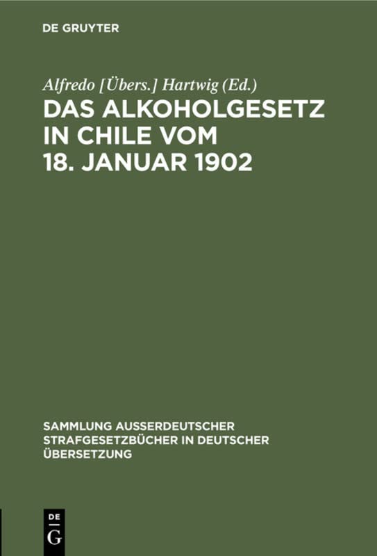 Das Alkoholgesetz in Chile vom 18. Januar 1902 (Sammlung außerdeutscher Strafgesetzbücher in deutscher Übersetzung, 33, Band 33)