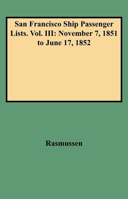 San Francisco Ship Passenger Lists. Vol. III: November 7, 1851 to June 17, 1852 (SHIPS 'N RAIL Series)