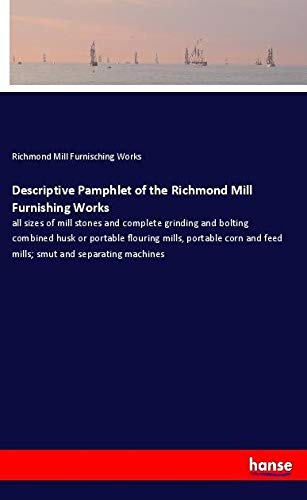 Descriptive Pamphlet of the Richmond Mill Furnishing Works: all sizes of mill stones and complete grinding and bolting combined husk or portable ... and feed mills; smut and separating machines