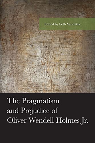 The Pragmatism and Prejudice of Oliver Wendell Holmes Jr. (American Philosophy)