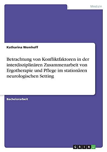 Betrachtung von Konfliktfaktoren in der interdisziplinären Zusammenarbeit von Ergotherapie und Pflege im stationären neurologischen Setting