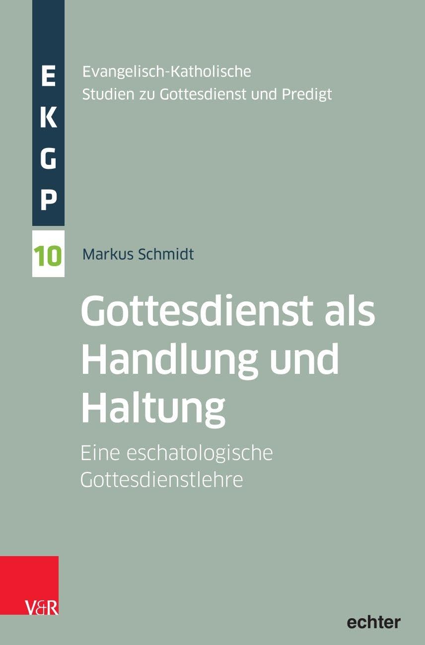 Gottesdienst als Handlung und Haltung: Eine eschatologische Gottesdienstlehre (Evangelisch-Katholische Studien zu Gottesdienst und Predigt)
