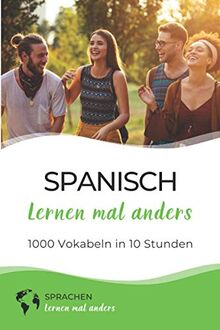 Spanisch lernen mal anders - 1000 Vokabeln in 10 Stunden: Spielend einfach Vokabeln lernen mit einzigartigen Merkhilfen und Gedächtnistraining für Anfänger und Wiedereinsteiger