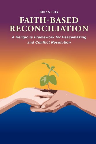 Faith-Based Reconciliation: : A Religious Framework for Peacemaking and Conflict Resolution