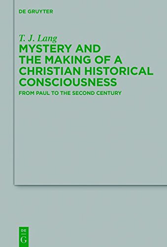 Mystery and the Making of a Christian Historical Consciousness: From Paul to the Second Century (Beihefte zur Zeitschrift für die neutestamentliche Wissenschaft, Band 219)