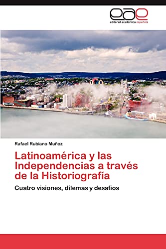 Latinoamérica y las Independencias a través de la Historiografía: Cuatro visiones, dilemas y desafíos