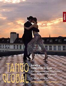 Tango global. Band 2: Tango in Berlin. Die Pionierinnen und Streiflichter durch die Berliner Tangoszene: Tango am Rio de la Plata