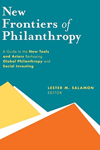 NEW FRONTIERS OF PHILANTHROPY: A Guide to the New Tools and New Actors That Are Reshaping Global Philanthropy and Social Investing