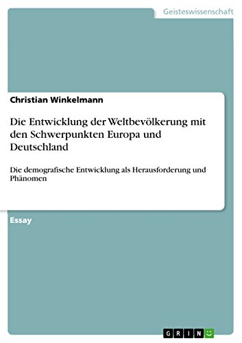 Die Entwicklung der Weltbevölkerung mit den Schwerpunkten Europa und Deutschland: Die demografische Entwicklung als Herausforderung und Phänomen