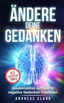 Ändere deine Gedanken: Glaubenssätze auflösen & negative Gedanken loswerden (Menschliche Psychologie, Band 9)