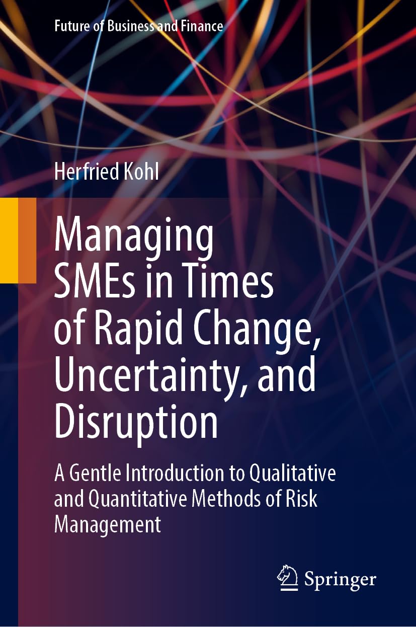 Managing SMEs in Times of Rapid Change, Uncertainty, and Disruption: A Gentle Introduction to Qualitative and Quantitative Methods of Risk Management (Future of Business and Finance)