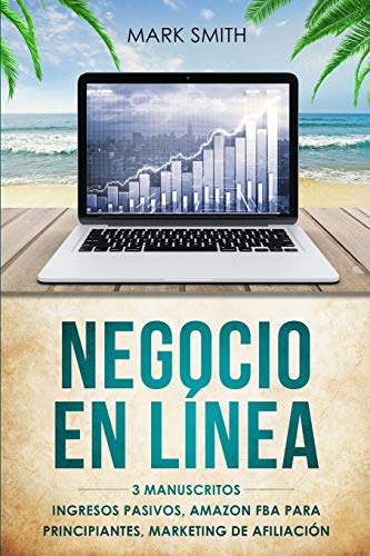 NEGOCIO EN LÍNEA: 3 Manuscritos - Ingresos Pasivos, Amazon FBA Para Principiantes, Marketing De Afiliación (Online Business Spanish Version)