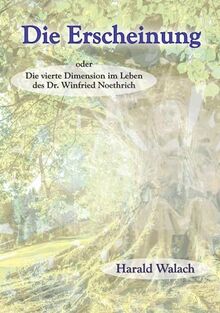 Die Erscheinung: Die vierte Dimension im Leben des Dr. Winfried Noethrich