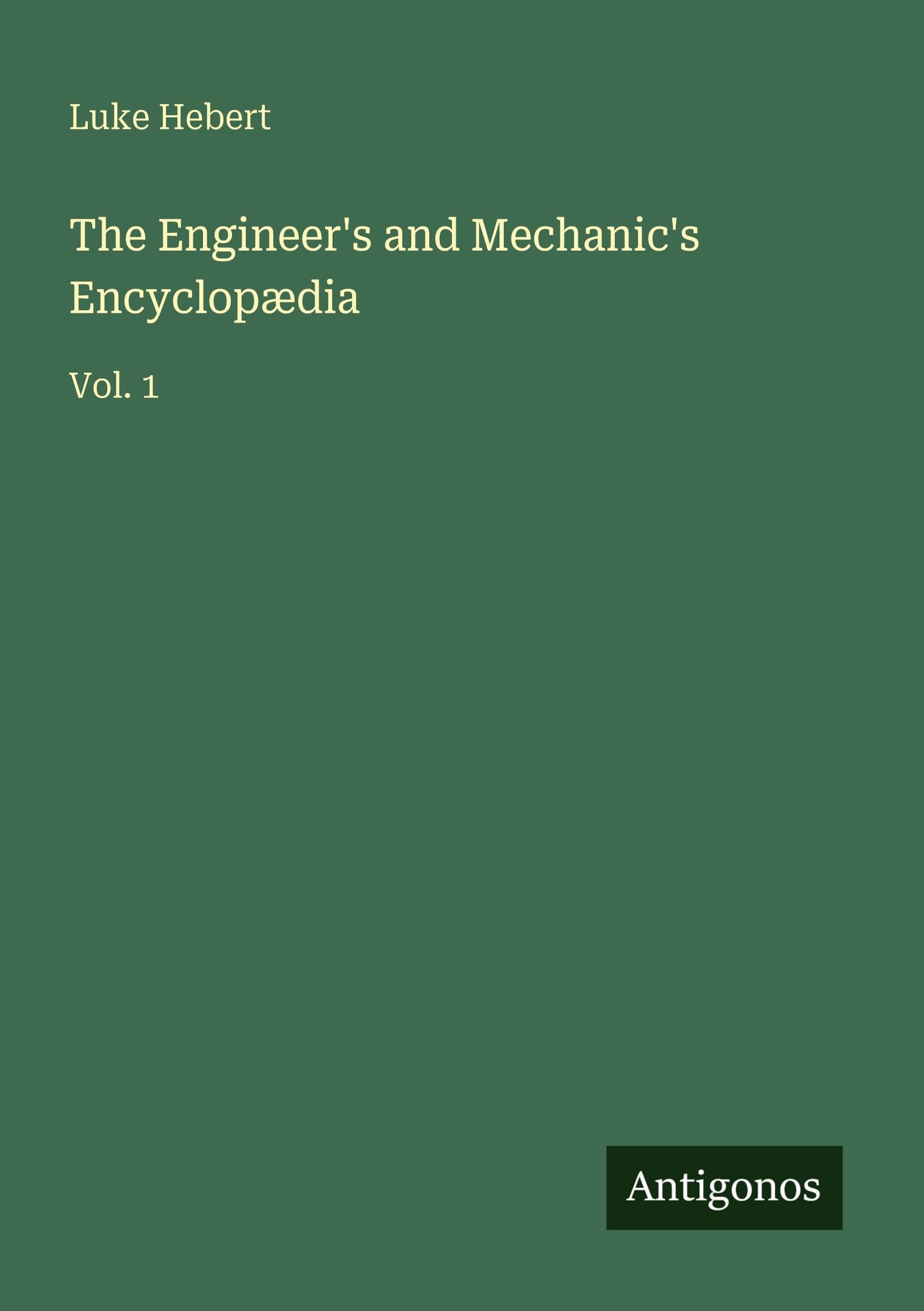 The Engineer's and Mechanic's Encyclopædia: Vol. 1