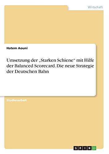 Umsetzung der ¿Starken Schiene¿ mit Hilfe der Balanced Scorecard. Die neue Strategie der Deutschen Bahn