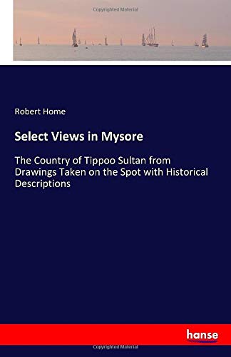 Select Views in Mysore: The Country of Tippoo Sultan from Drawings Taken on the Spot with Historical Descriptions