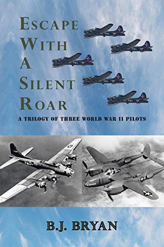 Escape with a Silent Roar: A Trilogy of Three World War II Pilots Including a P-38 Fighter in Combat Missions Over Europe