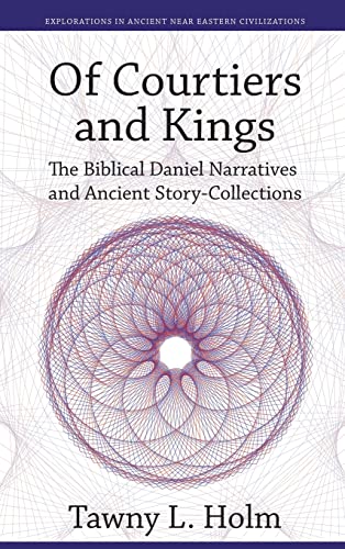 Of Courtiers and Kings: The Biblical Daniel Narratives and Ancient Story-collections (Explorations in Ancient Near Eastern Civilizations, Band 1)
