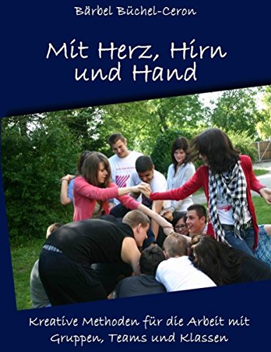 Mit Herz, Hirn und Hand: Kreative Methoden für die Arbeit mit Gruppen, Klassen und Teams