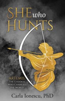 She Who Hunts: Artemis: The Goddess Who Changed the World