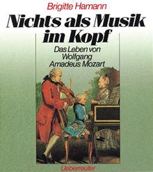 Nichts als Musik im Kopf. Das Leben von Wolfgang Amadeus Mozart