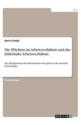 Die Pflichten im Arbeitsverhältnis und das fehlerhafte Arbeitsverhältnis: Die Machtposition der Arbeitnehmer und -geber in der aktuellen Gesetzeslage