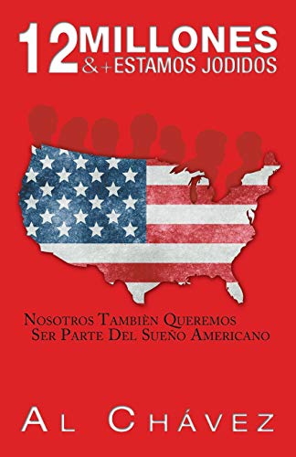 12 Millones & + Estamos Jodidos: Nosotros También Queremos Ser Parte Del Sueño Americano: Nosotros Tambien Queremos Ser Parte del Sueno Americano
