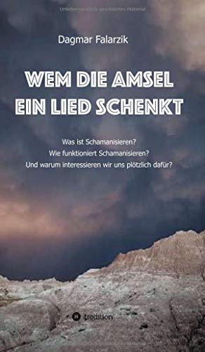 Wem die Amsel ein Lied schenkt: Was ist Schamanisieren? Wie funktioniert Schamanisieren? Und warum interessieren wir uns plötzlich dafür?