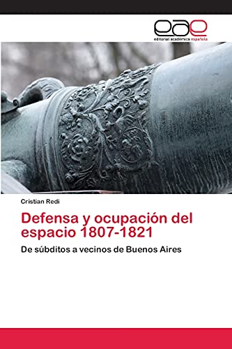 Defensa y ocupación del espacio 1807-1821: De súbditos a vecinos de Buenos Aires