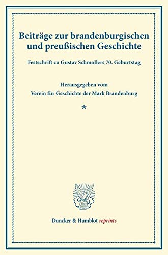 Beiträge zur brandenburgischen und preußischen Geschichte.: Festschrift zu Gustav Schmollers 70. Geburtstag. Hrsg. vom Verein für Geschichte der Mark Brandenburg. (Duncker & Humblot reprints)